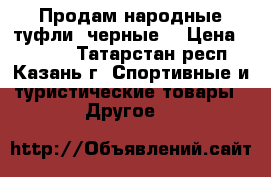 Продам народные туфли (черные) › Цена ­ 1 000 - Татарстан респ., Казань г. Спортивные и туристические товары » Другое   